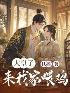 【抖音】大皇子来我家喂鸡全文阅读