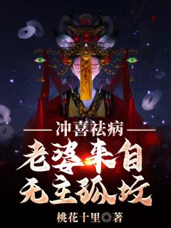 冲喜祛病，老婆来自无主孤坟精彩章节-冲喜祛病，老婆来自无主孤坟免费阅读全文