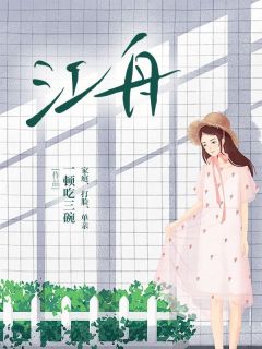 江舟江舟江梨免费阅读-江舟一顿吃三碗小说