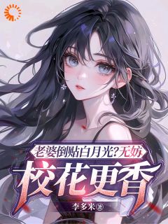 老婆倒贴白月光？无妨，校花更香陈立飞林丝蕴全章节目录免费阅读