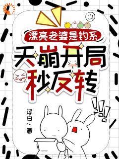 漂亮老婆是钓系，天崩开局秒反转(浮白小说)小说最新章节