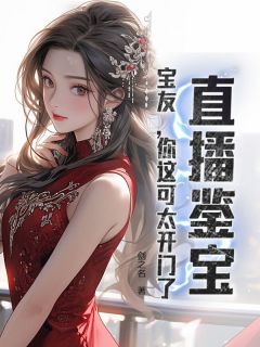 （全集-免费）直播鉴宝：宝友，你这可太开门了！完本小说_孙泉叶薇薇全文免费阅读