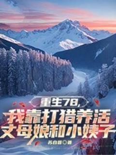 重生78，我靠打猎养活丈母娘和小姨子小说(完整版)-唐山海赵晓燕章节阅读