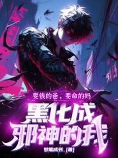 要钱的爸要命的妈，黑化成邪神的我by梦笔成书小说完结版在线阅读