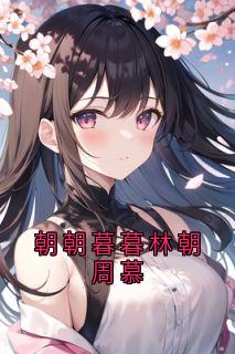 书荒推荐朝朝暮暮林朝周慕(林朝周幕)在线试读