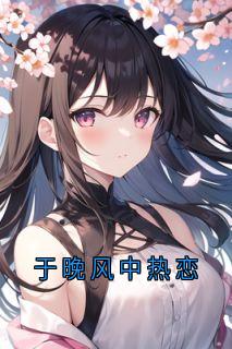作者周幕写的于晚风中热恋小说大结局全章节阅读