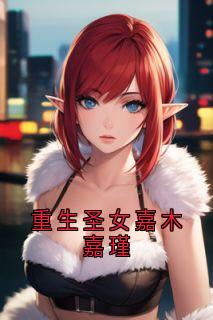 重生圣女嘉木嘉瑾嘉木嘉瑾免费阅读-重生圣女嘉木嘉瑾佚名小说-随缘阅读网