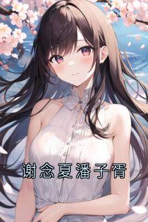 谢念夏潘子胥免费阅读全文，主角谢念夏潘子胥小说