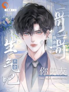 （好书推荐）哥哥，我亲你，你男友不会生气吧小说最新章节小说全文阅读