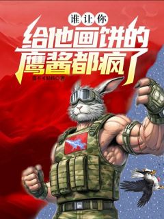 楚云柳茜完整版谁让你给他画饼的，鹰酱都疯了全文最新阅读