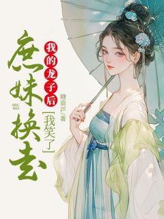 云若黎云婉麟儿完整版庶妹换走我的龙子后，我笑了全文最新阅读