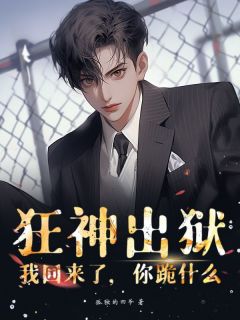 无弹窗小说狂神出狱：我回来了，你跪什么 作者孤独的四爷-随缘阅读网