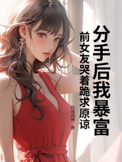 分手后我暴富，前女友哭着跪求原谅by纯恨战神小说完结版在线阅读