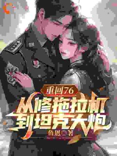 强烈推荐重回76，从修拖拉机到坦克大炮陈二海许晴雪在线阅读