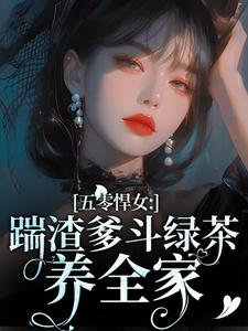 精品小说五零悍女：踹渣爹斗绿茶养全家全文目录畅读