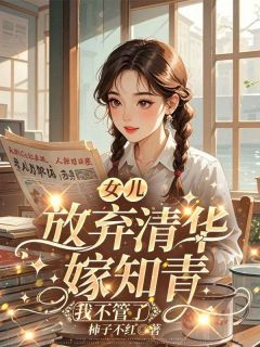 主角文秀黄佳佳李智小说爆款女儿放弃清华嫁知青，我不管了完整版小说