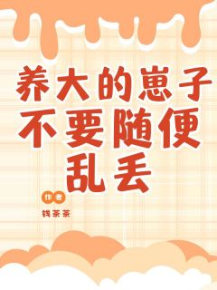 抖音爆款养大的小崽子不要随便乱丢小说免费阅读-随缘阅读网