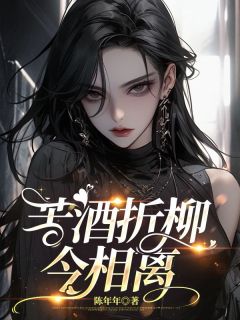 无弹窗小说苦酒折柳今相离 作者陈年年