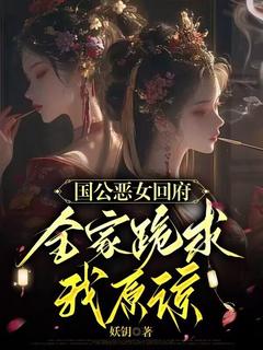 国公恶女回府，全家跪求我原谅精彩小说-国公恶女回府，全家跪求我原谅目录阅读