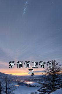 罗俏俏卫衡竹马免费小说作者佚名全文阅读