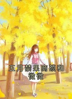 (抖音)五月禁果商硕和微微时微商砚小说免费全文阅读