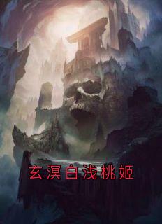玄溟白浅桃姬小说在线阅读，主角白浅玄溟精彩段落最新篇