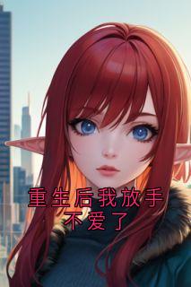 重生后我放手不爱了by江钰免费阅读小说大结局-随缘阅读网