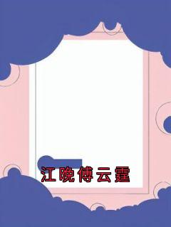 江晚傅云霆江晚傅云霆全章节免费阅读