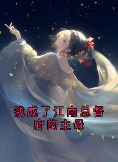 姜怀晏晚意萧启我成了江南总督府的主母全文(姜怀晏晚意萧启)章节免费阅读