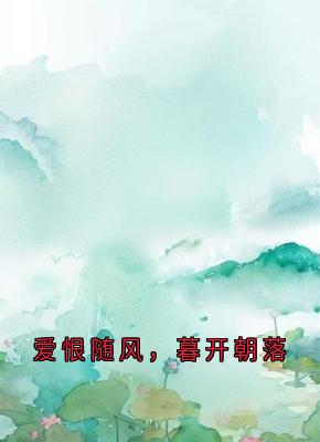 爱恨随风，暮开朝落全本小说（爱恨随风，暮开朝落）全文阅读