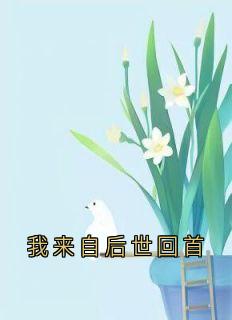 我来自后世回首小说全章节目录阅读BY夏兮完结版阅读