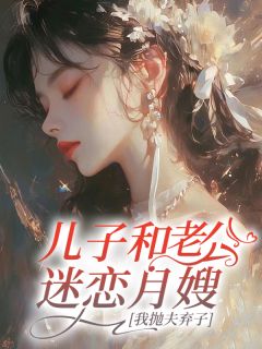 儿子和老公迷恋月嫂，我抛夫弃子纪微月陈彦伟-一颗橘子小说