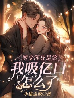 傅少浑身是煞，我吸亿口怎么了？by小猪盖被小说完结版在线阅读-随缘阅读网
