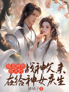 精品小说娘亲神形俱灭时，战神父亲在给神女庆生全文目录畅读