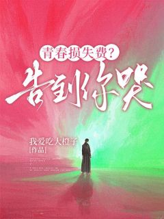 (热推新书)青春损失费？告到你哭林晓雅张志强无弹窗阅读