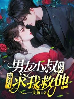 男友小叔中药，喘着气求我救他小说(连载文)-陆汀溪何年庭江雅言无广告阅读