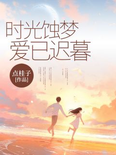 小说推荐时光蚀梦，爱已迟暮完结版全章节阅读