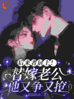 花摇影动的小说后来者居上！替嫁老公他又争又抢全文阅读