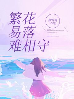 繁花易落难相守小说全章节目录阅读BY奔雷虎完结版阅读
