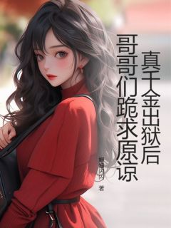 【真千金出狱后，哥哥们跪求原谅】小说在线阅读-真千金出狱后，哥哥们跪求原谅免费版目录阅读全文