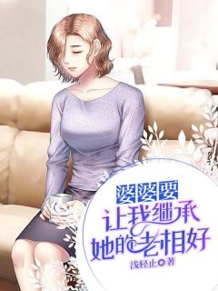 优质新书婆婆要让我继承她的老相好最新章节小说全文阅读
