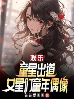 娱乐：童星出道，女星们童年偶像by花花爱画画(江源杨蜜)未删节免费阅读