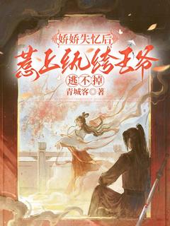 娇娇失忆后，惹上纨绔王爷逃不掉全本小说（娇娇失忆后，惹上纨绔王爷逃不掉）全文阅读