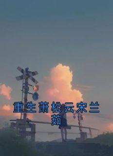 最新小说重生萧松云宋兰茹主角宋兰茹萧松云全文在线阅读
