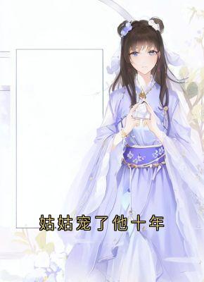 姑姑宠了他十年小说免费版阅读抖音热文-随缘阅读网