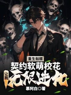 小说推荐重生骷髅：契约软萌校花，让我无限进化完结版全章节阅读