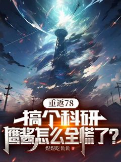作者煜煜吃鱼鱼写的重返78：搞个科研，鹰酱怎么全慌了？小说大结局全章节阅读