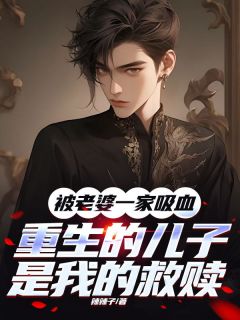 被老婆一家吸血，重生的儿子是我的救赎小说全章节目录阅读BY辣辣子完结版阅读