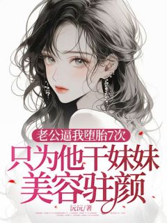 老公逼我堕胎7次，只为他干妹妹美容驻颜曲若薇祁临川免费阅读-老公逼我堕胎7次，只为他干妹妹美容驻颜五万小说