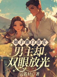 热门推荐她手撕白莲花，男主却双眼放光？by云若轻小说正版在线